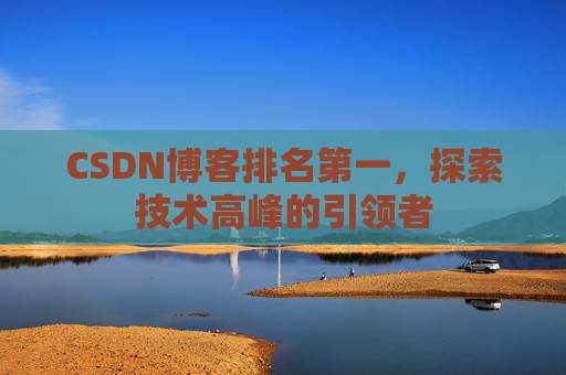 CSDN博客排名第一，探索技术高峰的引领者