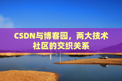 CSDN与博客园，两大技术社区的交织关系